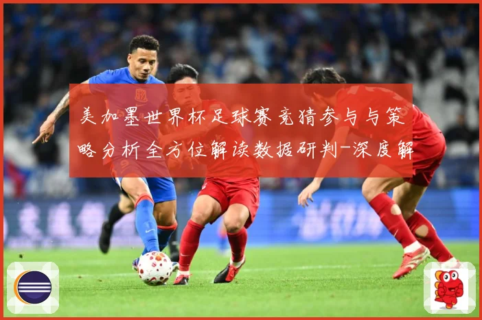 美加墨世界杯足球赛竞猜参与与策略分析全方位解读数据研判-深度解析