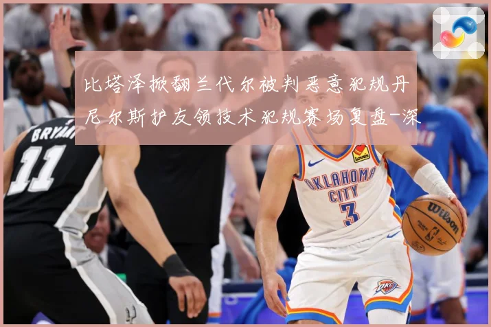 比塔泽掀翻兰代尔被判恶意犯规丹尼尔斯护友领技术犯规赛场复盘-深度解析