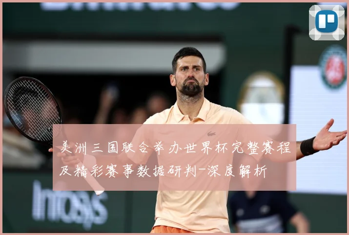 美洲三国联合举办世界杯完整赛程及精彩赛事数据研判-深度解析
