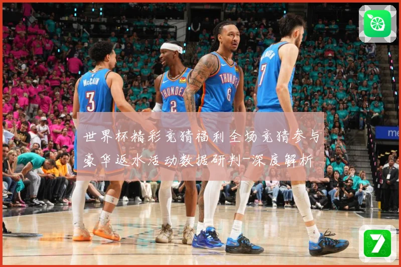 世界杯精彩竞猜福利全场竞猜参与豪华返水活动数据研判-深度解析