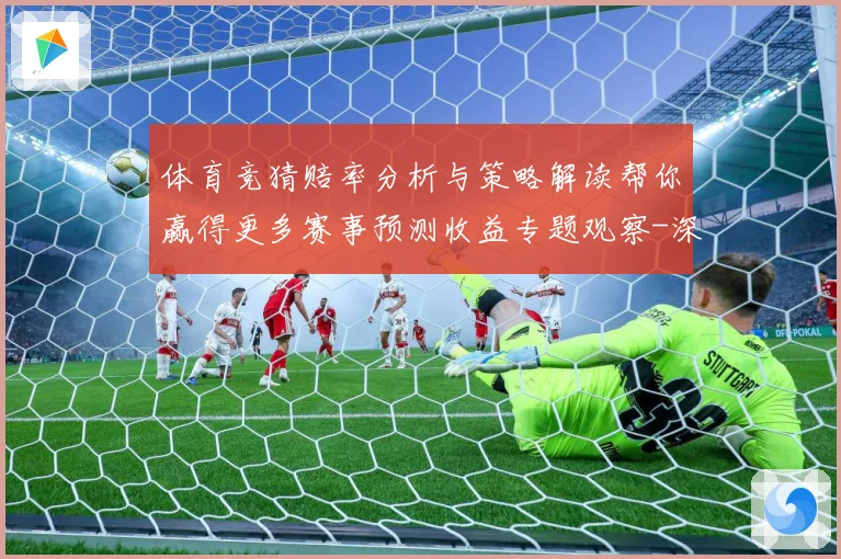 体育竞猜赔率分析与策略解读帮你赢得更多赛事预测收益专题观察-深度解析