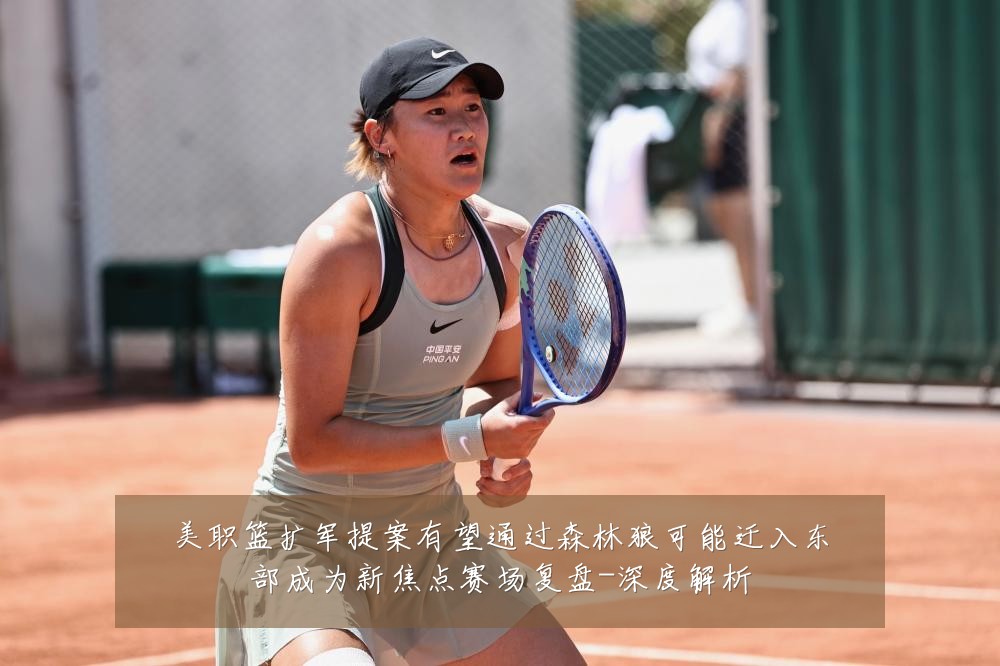 美职篮扩军提案有望通过森林狼可能迁入东部成为新焦点赛场复盘-深度解析