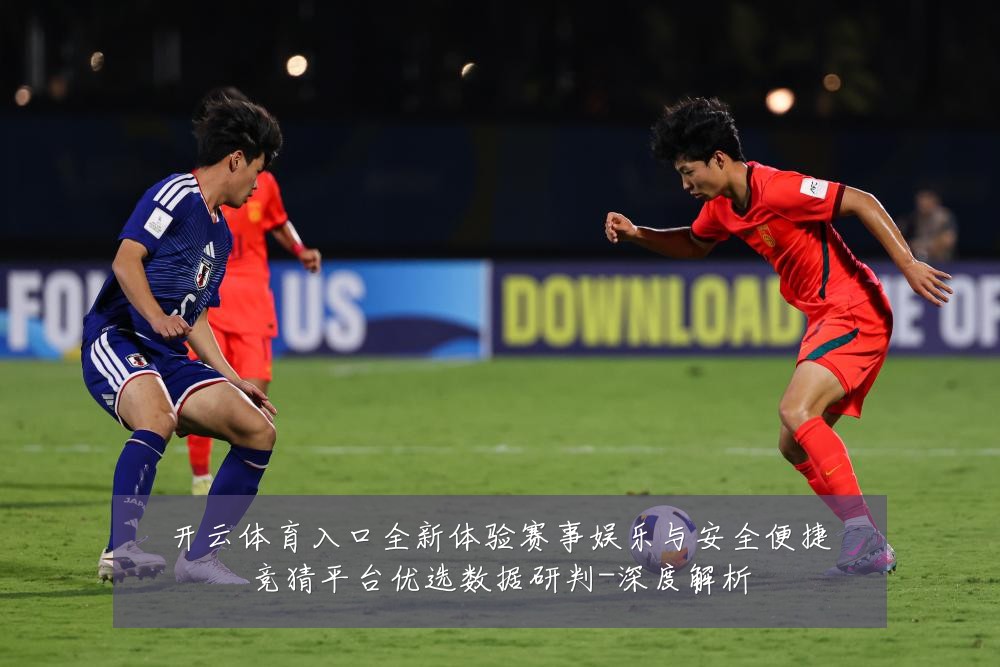 开云体育入口全新体验赛事娱乐与安全便捷竞猜平台优选数据研判-深度解析