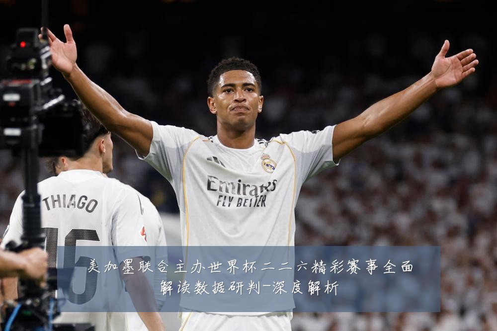 美加墨联合主办世界杯二二六精彩赛事全面解读数据研判-深度解析