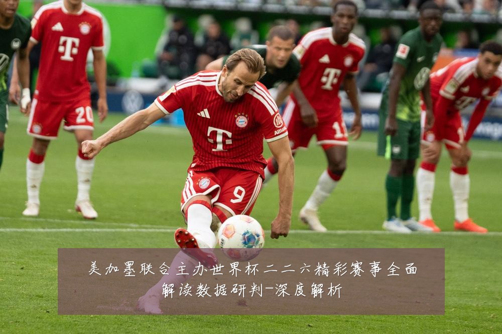 美加墨联合主办世界杯二二六精彩赛事全面解读数据研判-深度解析