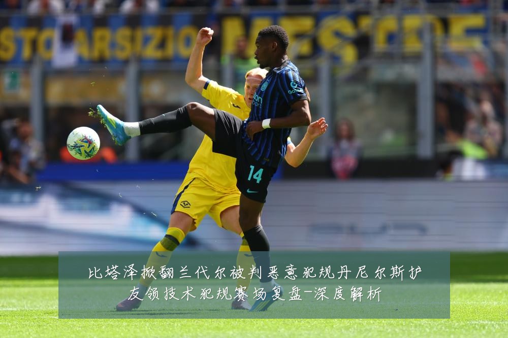 比塔泽掀翻兰代尔被判恶意犯规丹尼尔斯护友领技术犯规赛场复盘-深度解析